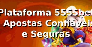 Plataforma 5555bet 🍀 - Apostas Confiáveis e Seguras