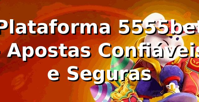 Plataforma 5555bet 🍀 - Apostas Confiáveis e Seguras