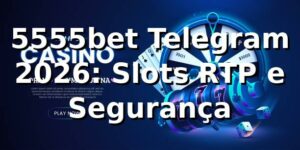 5555bet Telegram 2026: Slots, RTP e Segurança 🔒