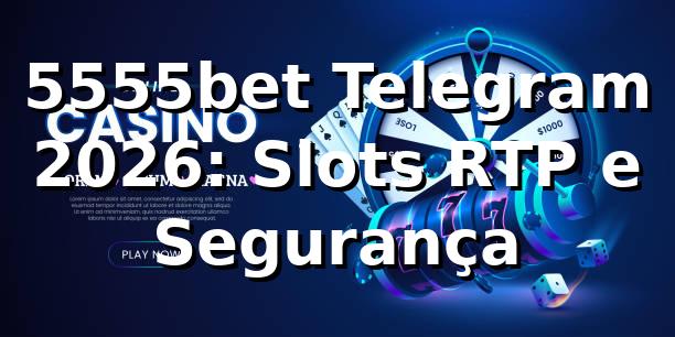 5555bet Telegram 2026: Slots, RTP e Segurança 🔒